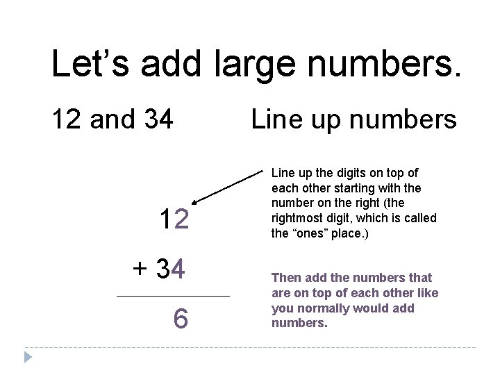 Let’s add large numbers. 12 and 34 12 + 34 6 Line up numbers
