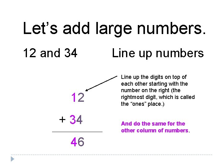 Let’s add large numbers. 12 and 34 12 + 34 46 Line up numbers