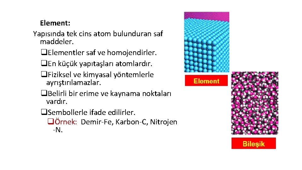 Element: Yapısında tek cins atom bulunduran saf maddeler. q. Elementler saf ve homojendirler. q.