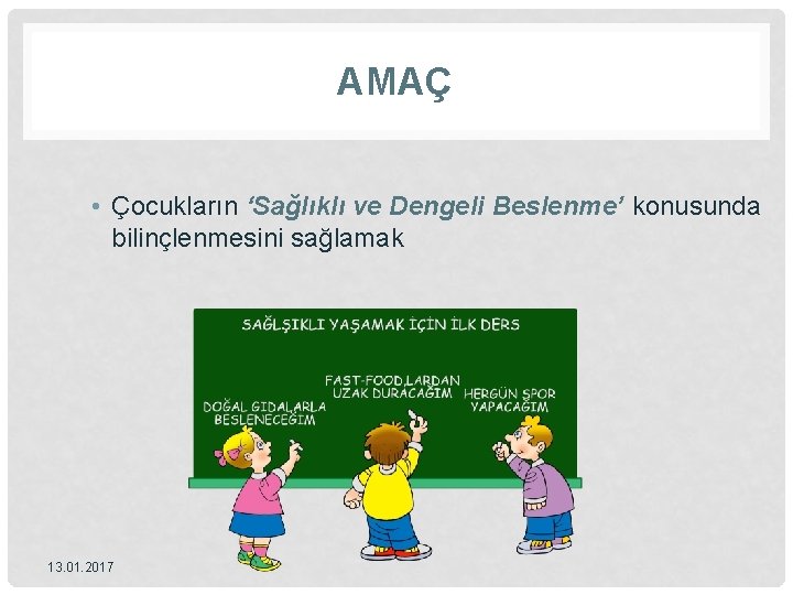 AMAÇ • Çocukların ‘Sağlıklı ve Dengeli Beslenme’ konusunda bilinçlenmesini sağlamak 13. 01. 2017 