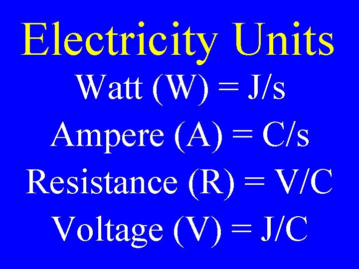 Electricity Units Watt (W) = J/s Ampere (A) = C/s Resistance (R) = V/C