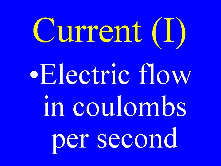 Current (I) • Electric flow in coulombs per second 