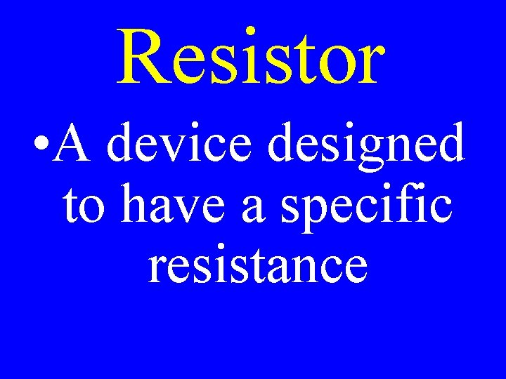 Resistor • A device designed to have a specific resistance 