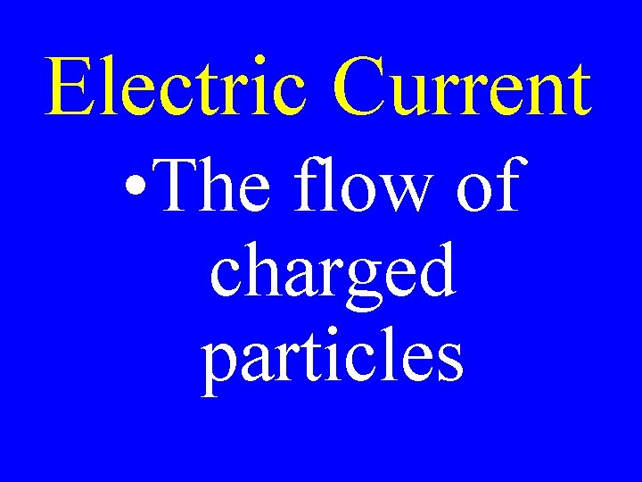 Electric Current • The flow of charged particles 