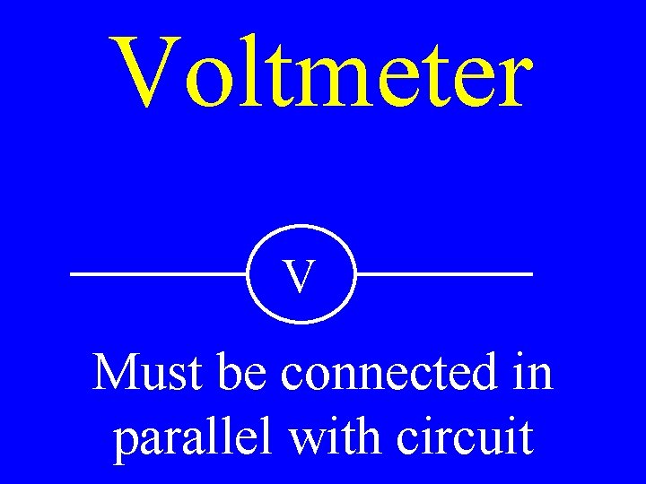 Voltmeter V Must be connected in parallel with circuit 