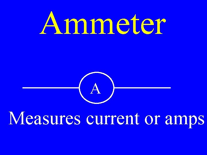 Ammeter A Measures current or amps 