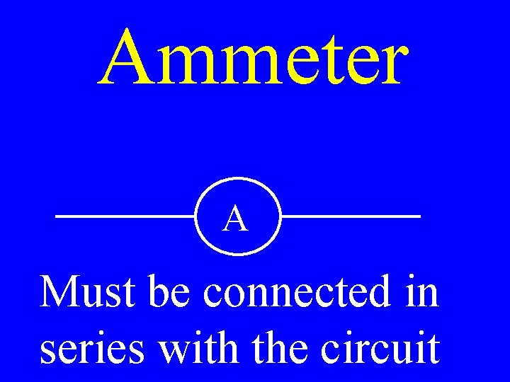 Ammeter A Must be connected in series with the circuit 