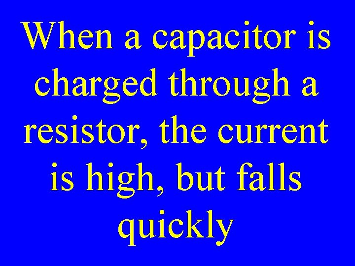 When a capacitor is charged through a resistor, the current is high, but falls