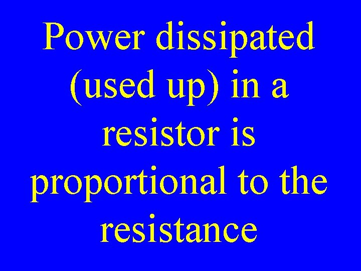 Power dissipated (used up) in a resistor is proportional to the resistance 