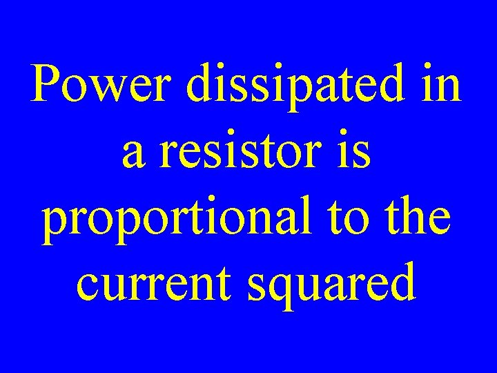 Power dissipated in a resistor is proportional to the current squared 