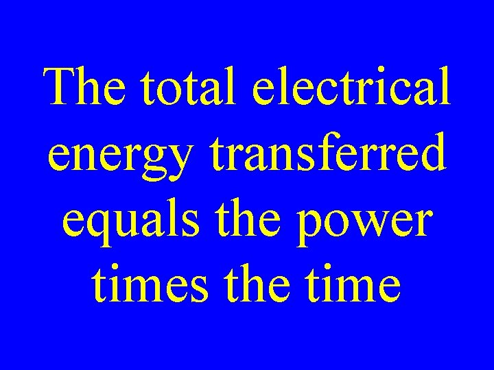 The total electrical energy transferred equals the power times the time 