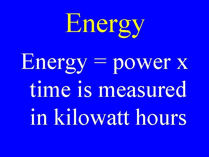 Energy = power x time is measured in kilowatt hours 