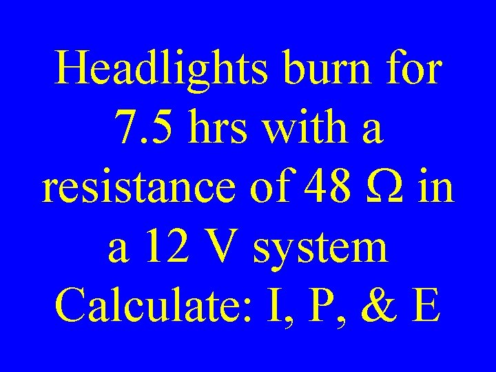 Headlights burn for 7. 5 hrs with a resistance of 48 W in a