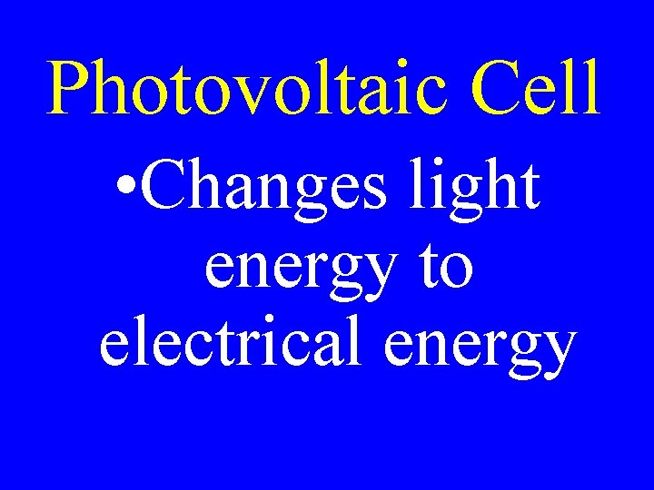 Photovoltaic Cell • Changes light energy to electrical energy 