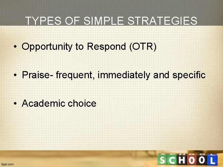 TYPES OF SIMPLE STRATEGIES • Opportunity to Respond (OTR) • Praise- frequent, immediately and