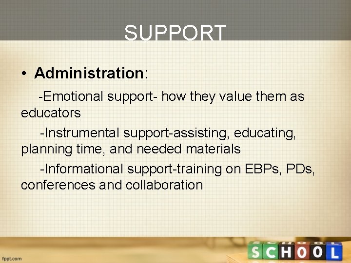 SUPPORT • Administration: -Emotional support- how they value them as educators -Instrumental support-assisting, educating,