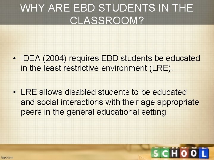 WHY ARE EBD STUDENTS IN THE CLASSROOM? • IDEA (2004) requires EBD students be