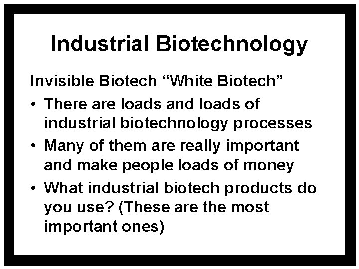 Industrial Biotechnology Invisible Biotech “White Biotech” • There are loads and loads of industrial