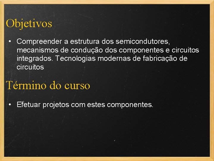 Objetivos • Compreender a estrutura dos semicondutores, mecanismos de condução dos componentes e circuitos