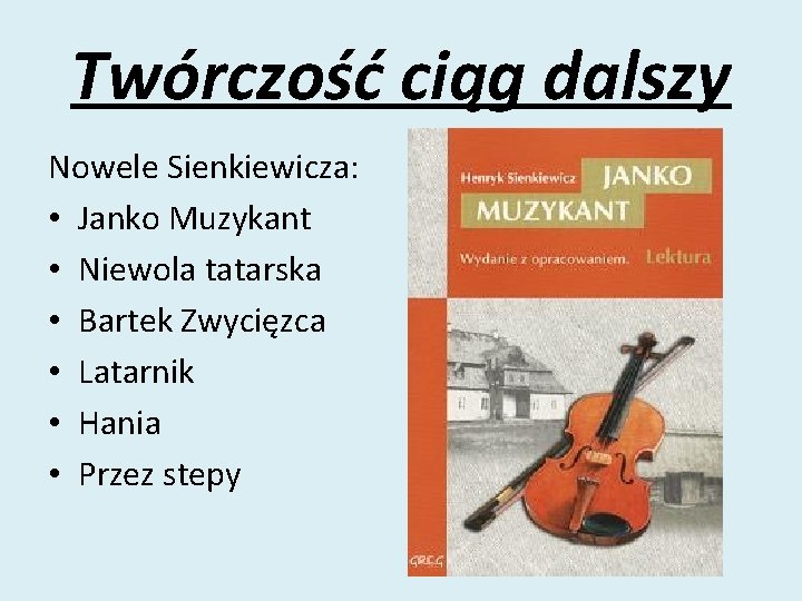 Twórczość ciąg dalszy Nowele Sienkiewicza: • Janko Muzykant • Niewola tatarska • Bartek Zwycięzca