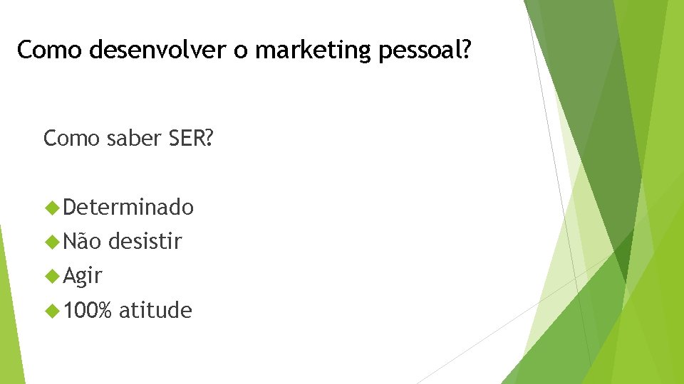 Como desenvolver o marketing pessoal? Como saber SER? Determinado Não desistir Agir 100% atitude