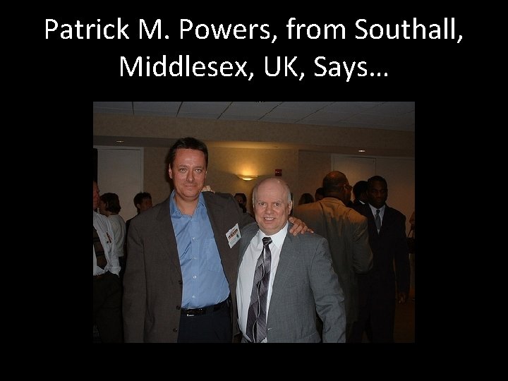 Patrick M. Powers, from Southall, Middlesex, UK, Says… 