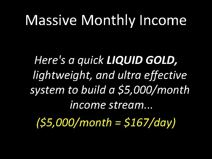 Massive Monthly Income Here's a quick LIQUID GOLD, lightweight, and ultra effective system to