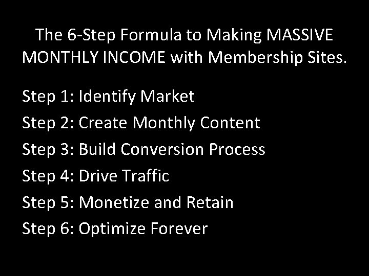 The 6 -Step Formula to Making MASSIVE MONTHLY INCOME with Membership Sites. Step 1: