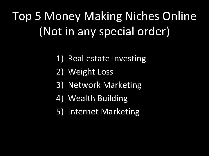 Top 5 Money Making Niches Online (Not in any special order) 1) 2) 3)