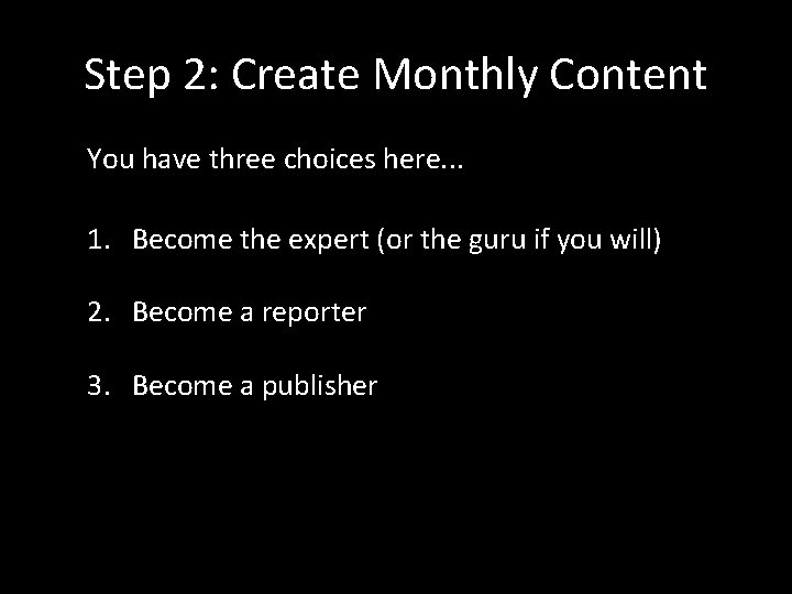 Step 2: Create Monthly Content You have three choices here. . . 1. Become