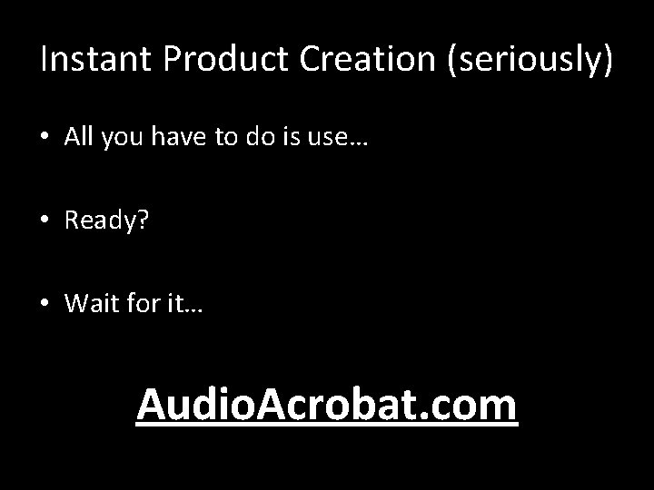 Instant Product Creation (seriously) • All you have to do is use… • Ready?