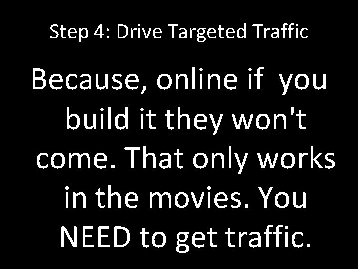 Step 4: Drive Targeted Traffic Because, online if you build it they won't come.