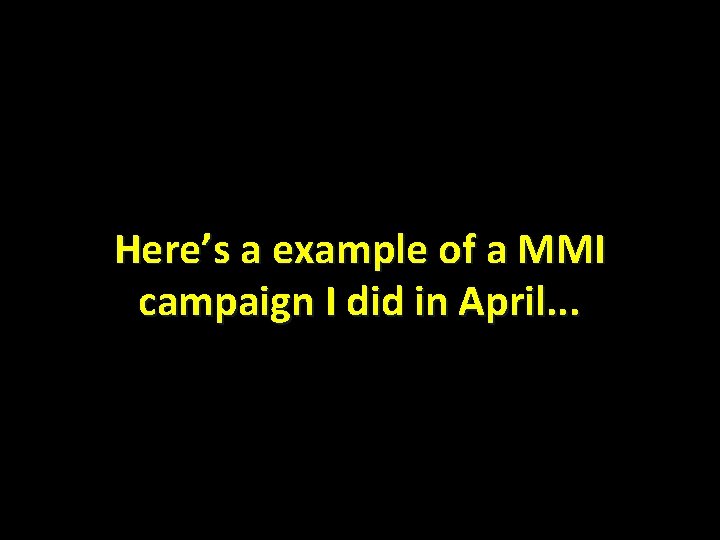 Here’s a example of a MMI campaign I did in April. . . 