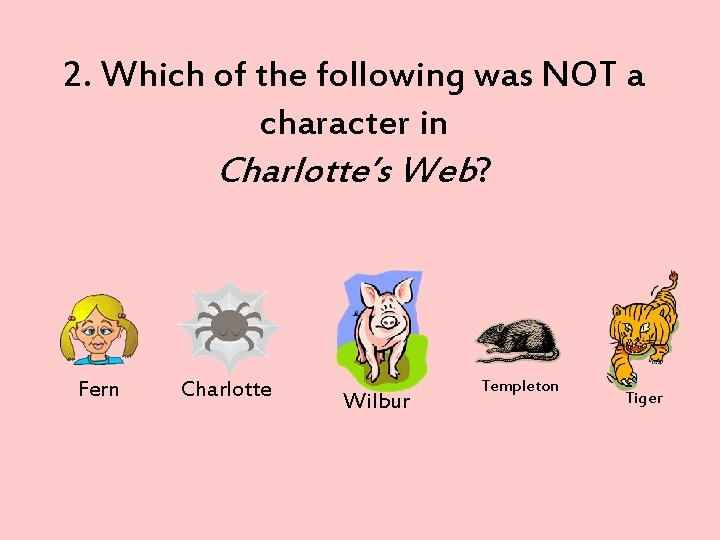 2. Which of the following was NOT a character in Charlotte’s Web? Fern Charlotte