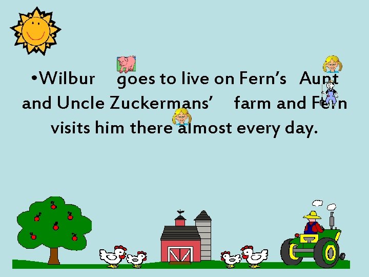  • Wilbur goes to live on Fern’s Aunt and Uncle Zuckermans’ farm and