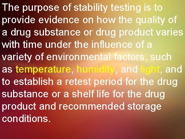 The purpose of stability testing is to provide evidence on how the quality of