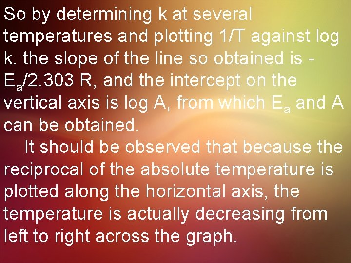 So by determining k at several temperatures and plotting 1/T against log k. the