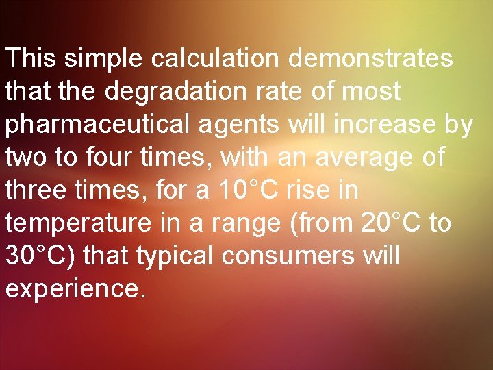 This simple calculation demonstrates that the degradation rate of most pharmaceutical agents will increase