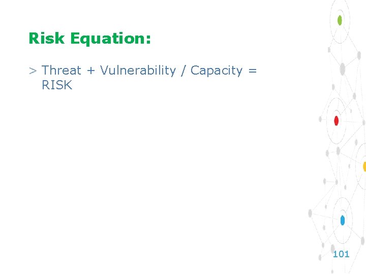 Risk Equation: > Threat + Vulnerability / Capacity = RISK 101 