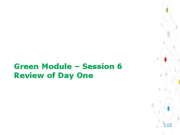 Green Module – Session 6 Review of Day One 110 