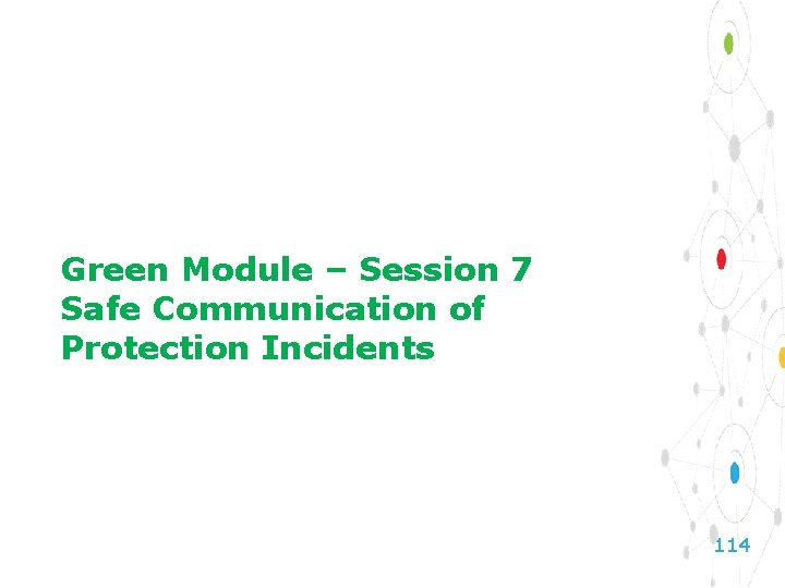 Green Module – Session 7 Safe Communication of Protection Incidents 114 