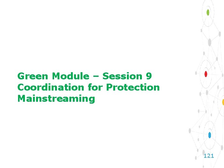 Green Module – Session 9 Coordination for Protection Mainstreaming 121 