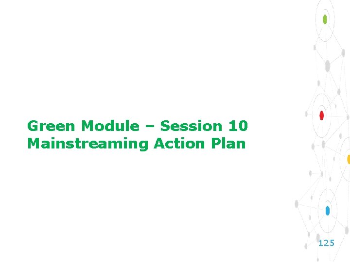 Green Module – Session 10 Mainstreaming Action Plan 125 