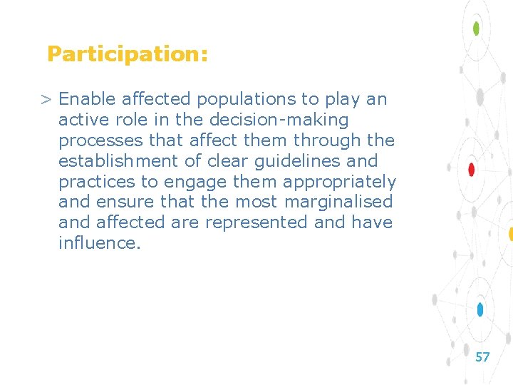 Participation: > Enable affected populations to play an active role in the decision-making processes