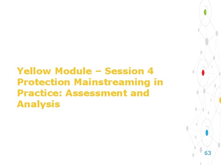 Yellow Module – Session 4 Protection Mainstreaming in Practice: Assessment and Analysis 63 