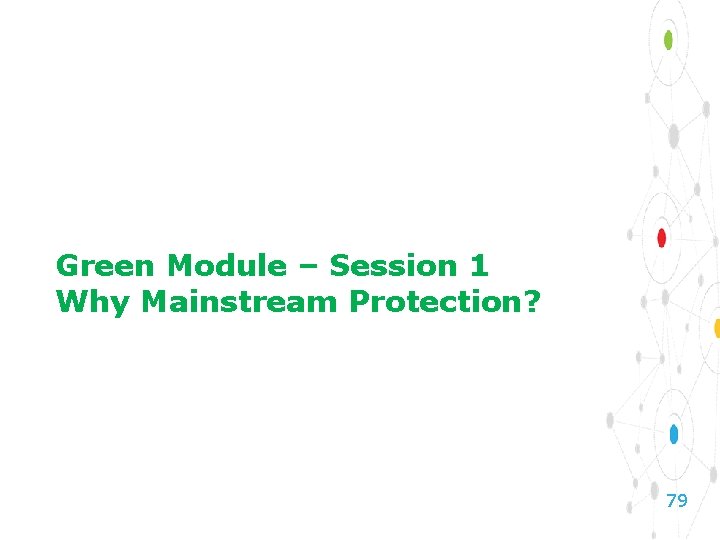 Green Module – Session 1 Why Mainstream Protection? 79 