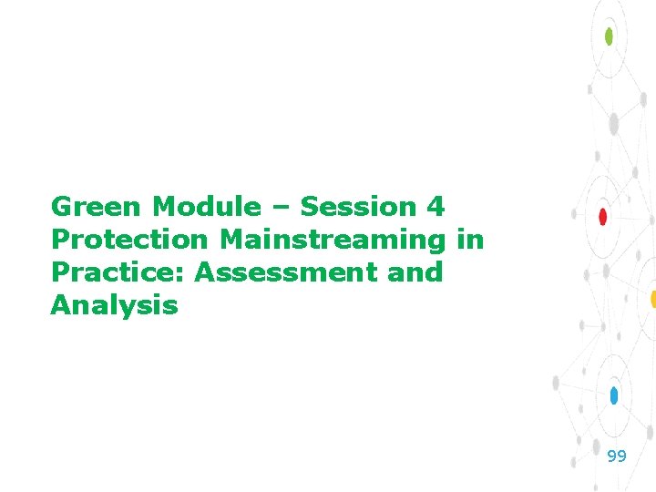 Green Module – Session 4 Protection Mainstreaming in Practice: Assessment and Analysis 99 