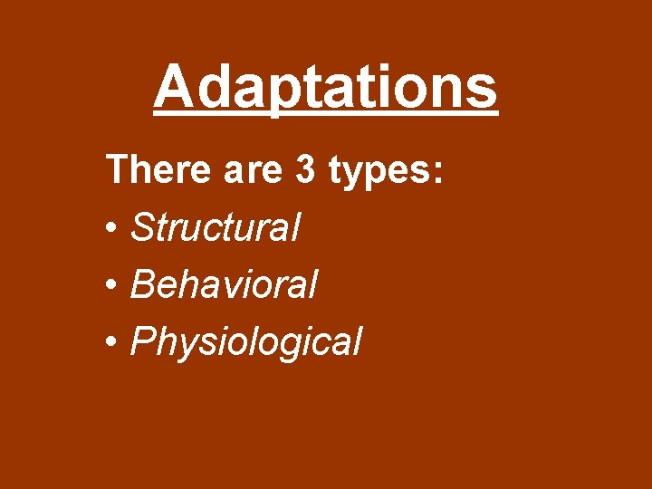 Adaptations There are 3 types: • Structural • Behavioral • Physiological 