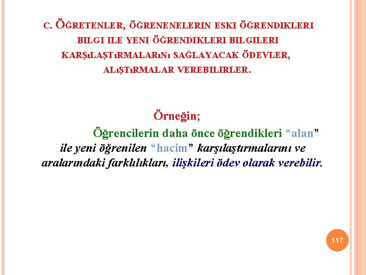 C. ÖĞRETENLER, ÖĞRENENELERIN ESKI ÖĞRENDIKLERI BILGI ILE YENI ÖĞRENDIKLERI BILGILERI KARŞıLAŞTıRMALARıNı SAĞLAYACAK ÖDEVLER, ALıŞTıRMALAR