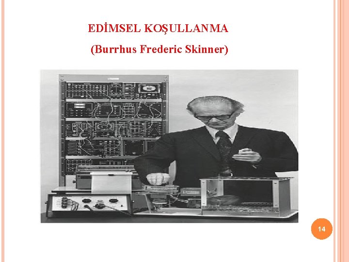 EDİMSEL KOŞULLANMA (Burrhus Frederic Skinner) 14 